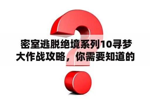  密室逃脱绝境系列10寻梦大作战攻略，你需要知道的所有细节！