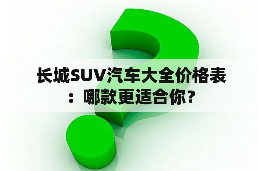  长城SUV汽车大全价格表：哪款更适合你？