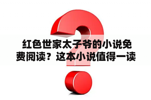  红色世家太子爷的小说免费阅读？这本小说值得一读吗？