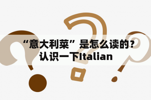  “意大利菜”是怎么读的？认识一下Italian