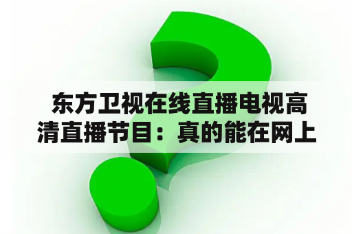  东方卫视在线直播电视高清直播节目：真的能在网上看吗？