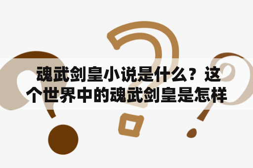  魂武剑皇小说是什么？这个世界中的魂武剑皇是怎样的存在？