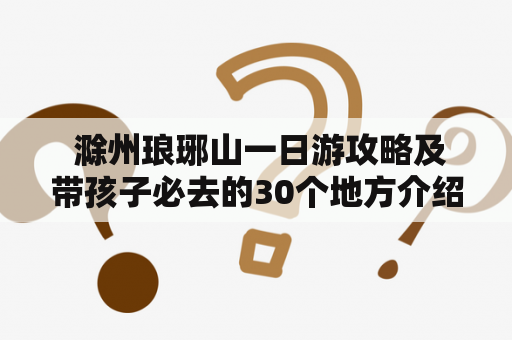  滁州琅琊山一日游攻略及带孩子必去的30个地方介绍