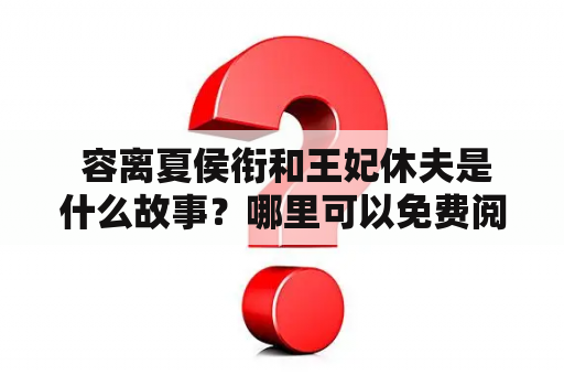  容离夏侯衔和王妃休夫是什么故事？哪里可以免费阅读全文？