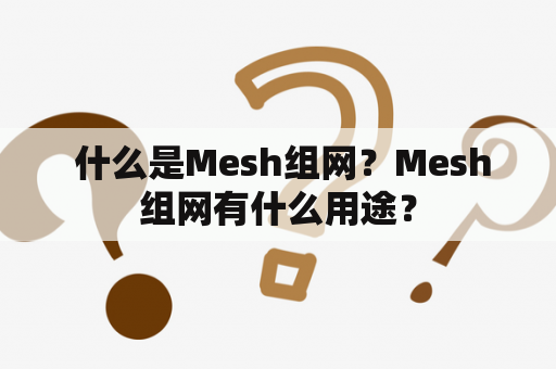  什么是Mesh组网？Mesh组网有什么用途？