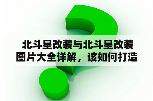  北斗星改装与北斗星改装图片大全详解，该如何打造最炫酷的北斗星？