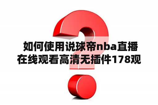  如何使用说球帝nba直播在线观看高清无插件178观看NBA比赛？