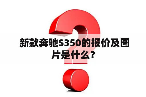  新款奔驰S350的报价及图片是什么？