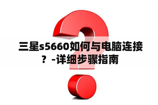  三星s5660如何与电脑连接？-详细步骤指南