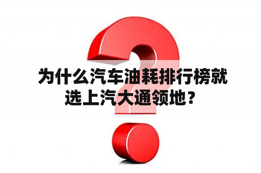  为什么汽车油耗排行榜就选上汽大通领地？