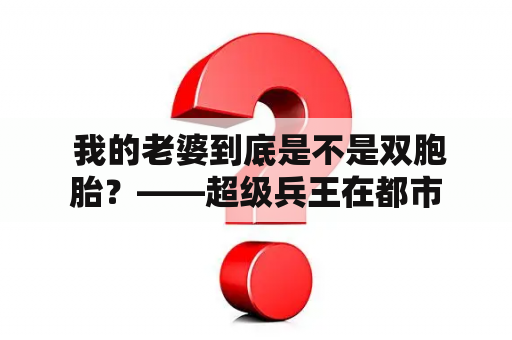  我的老婆到底是不是双胞胎？——超级兵王在都市