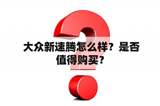  大众新速腾怎么样？是否值得购买？