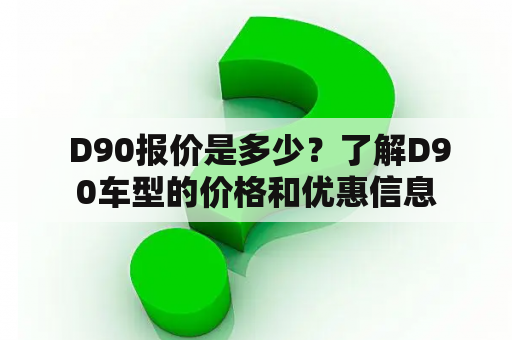  D90报价是多少？了解D90车型的价格和优惠信息