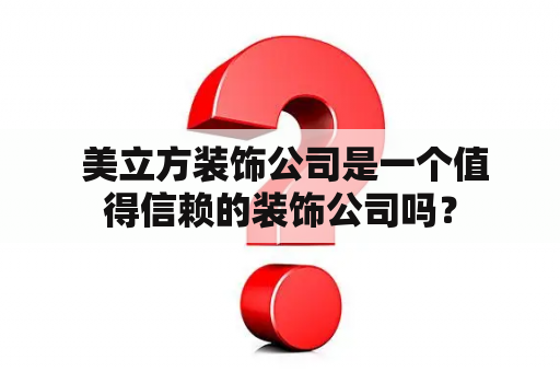  美立方装饰公司是一个值得信赖的装饰公司吗？