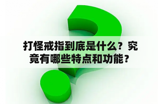  打怪戒指到底是什么？究竟有哪些特点和功能？