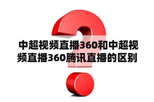  中超视频直播360和中超视频直播360腾讯直播的区别是什么？