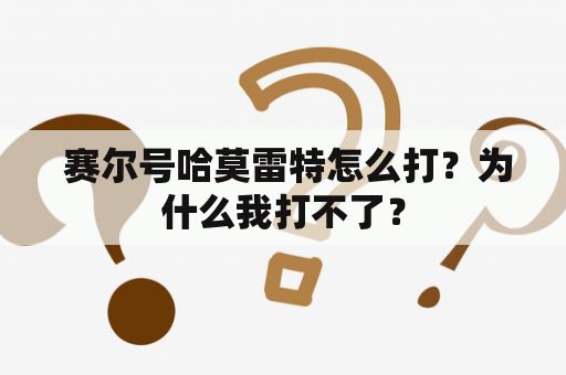  赛尔号哈莫雷特怎么打？为什么我打不了？