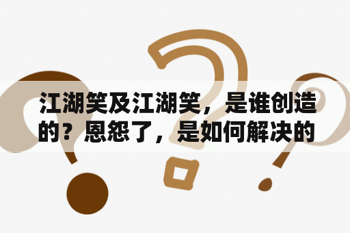  江湖笑及江湖笑，是谁创造的？恩怨了，是如何解决的？人过招，有何技巧？笑藏刀，又是怎样的一种攻击方式？