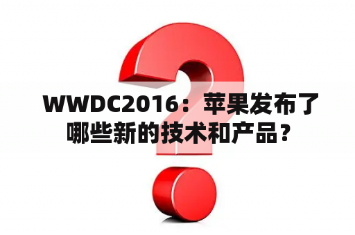  WWDC2016：苹果发布了哪些新的技术和产品？