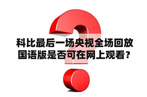  科比最后一场央视全场回放国语版是否可在网上观看？