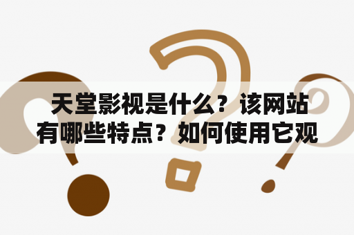  天堂影视是什么？该网站有哪些特点？如何使用它观看影视作品？