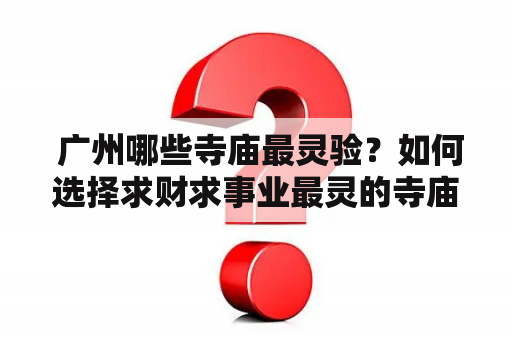  广州哪些寺庙最灵验？如何选择求财求事业最灵的寺庙？