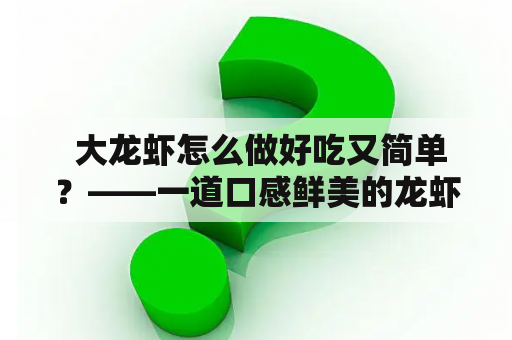  大龙虾怎么做好吃又简单？——一道口感鲜美的龙虾料理