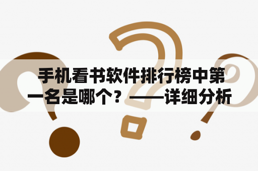  手机看书软件排行榜中第一名是哪个？——详细分析各大手机看书软件的排名和优缺点，推荐最佳选择