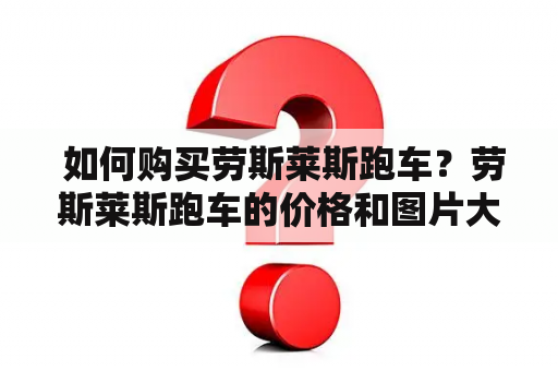  如何购买劳斯莱斯跑车？劳斯莱斯跑车的价格和图片大全！