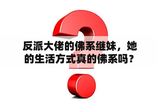  反派大佬的佛系继妹，她的生活方式真的佛系吗？