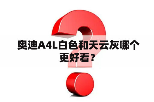  奥迪A4L白色和天云灰哪个更好看？