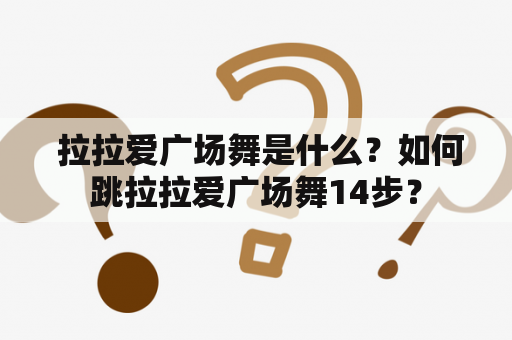  拉拉爱广场舞是什么？如何跳拉拉爱广场舞14步？