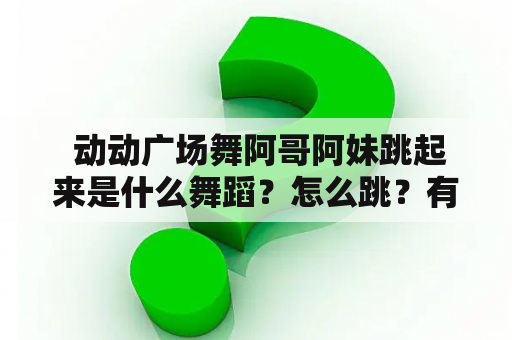  动动广场舞阿哥阿妹跳起来是什么舞蹈？怎么跳？有哪些要领？