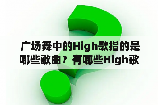  广场舞中的High歌指的是哪些歌曲？有哪些High歌广场舞视频值得推荐？