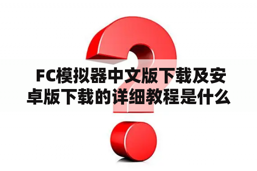  FC模拟器中文版下载及安卓版下载的详细教程是什么？