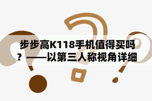  步步高K118手机值得买吗？——以第三人称视角详细解析步步高K118手机的性价比