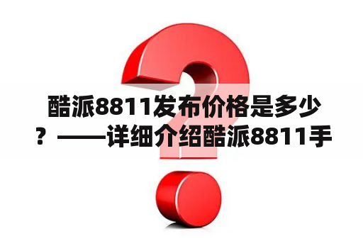  酷派8811发布价格是多少？——详细介绍酷派8811手机的配置、特点和价格