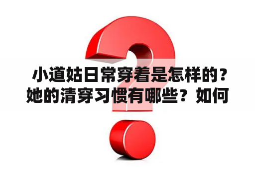  小道姑日常穿着是怎样的？她的清穿习惯有哪些？如何在小道姑的日常中感受到历史的气息？而且，小道姑的清穿日常还能免费阅读哦！