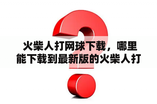  火柴人打网球下载，哪里能下载到最新版的火柴人打网球游戏？