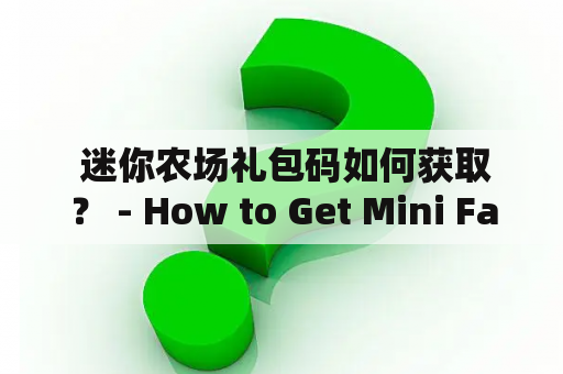  迷你农场礼包码如何获取？ - How to Get Mini Farm Gift Codes?