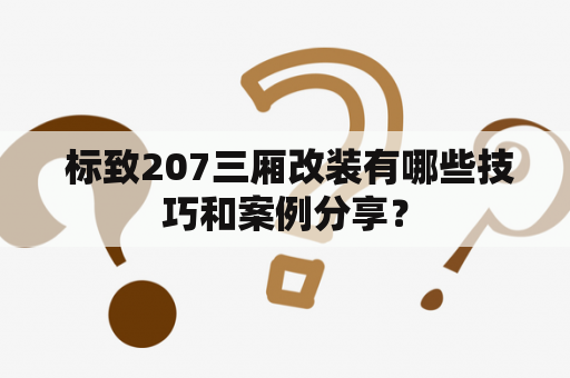  标致207三厢改装有哪些技巧和案例分享？