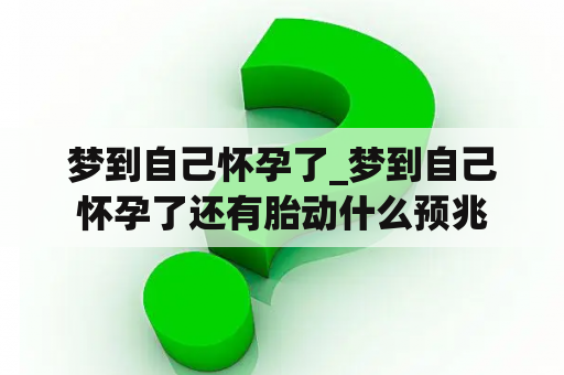 梦到自己怀孕了_梦到自己怀孕了还有胎动什么预兆