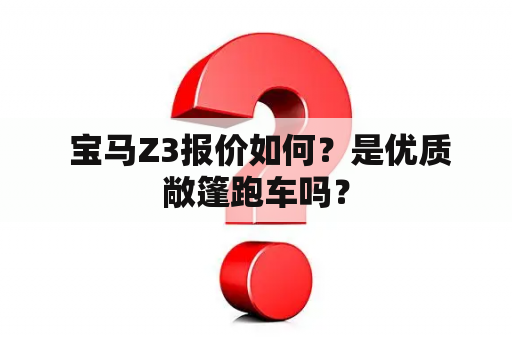  宝马Z3报价如何？是优质敞篷跑车吗？