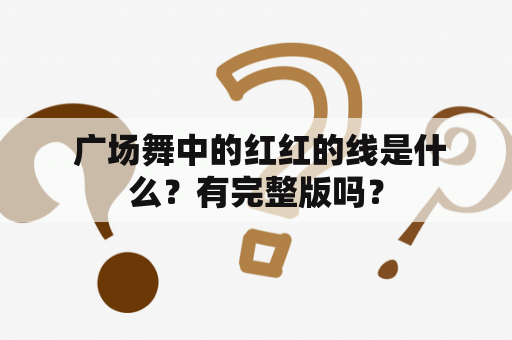  广场舞中的红红的线是什么？有完整版吗？