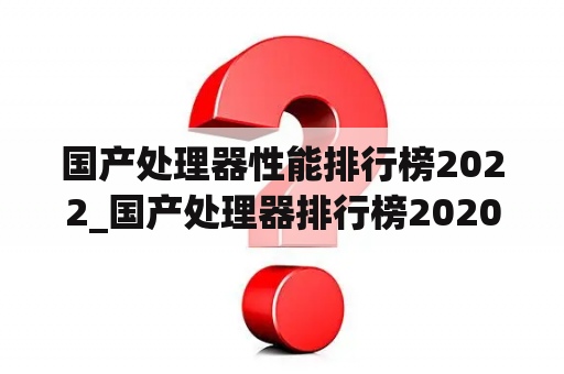 国产处理器性能排行榜2022_国产处理器排行榜2020