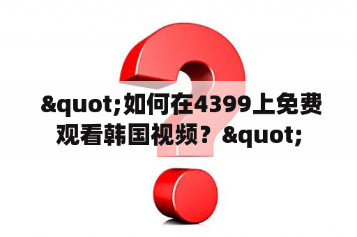  "如何在4399上免费观看韩国视频？"