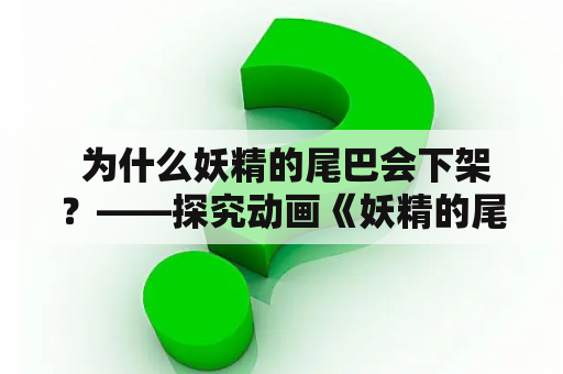  为什么妖精的尾巴会下架？——探究动画《妖精的尾巴》下架的原因