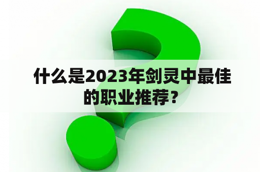  什么是2023年剑灵中最佳的职业推荐？