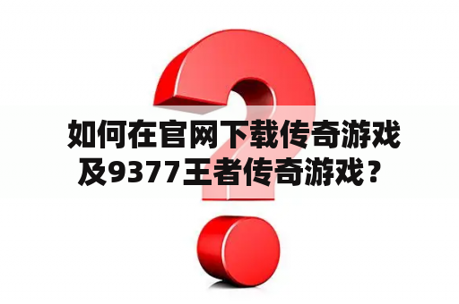  如何在官网下载传奇游戏及9377王者传奇游戏？