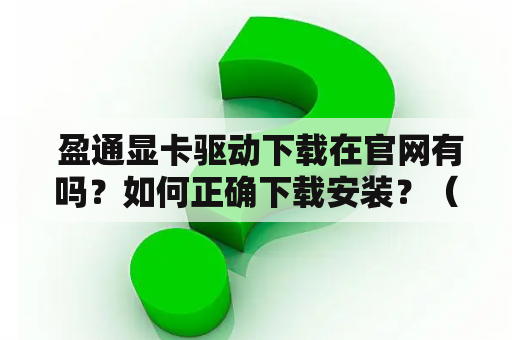  盈通显卡驱动下载在官网有吗？如何正确下载安装？（盈通显卡驱动、盈通显卡驱动官网）